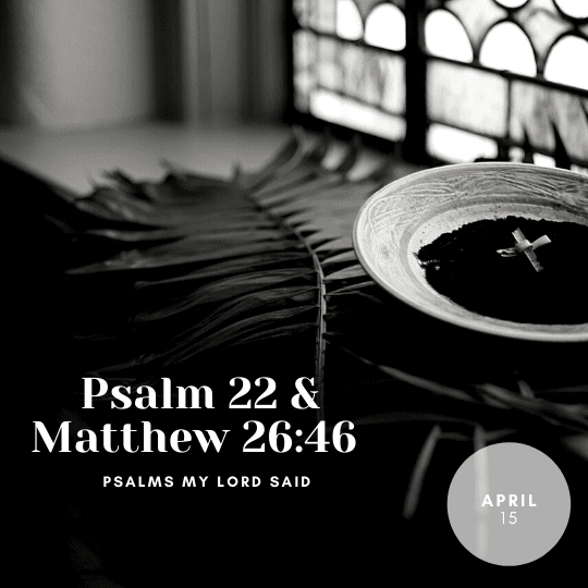 Friday April 15: Psalm 22 and Matthew 26:46
